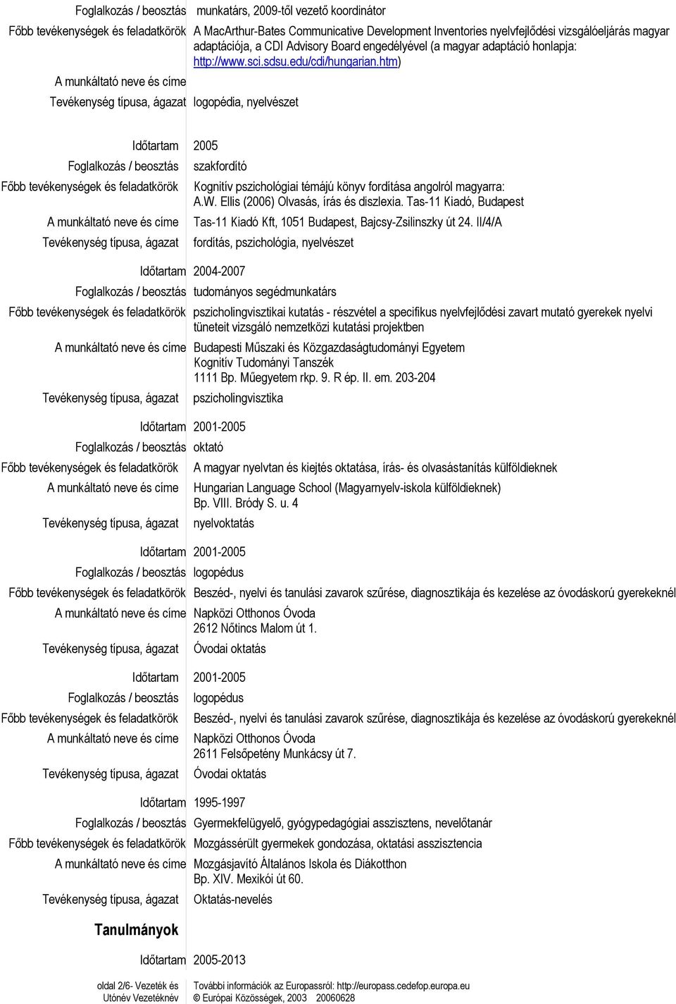 htm) logopédia, nyelvészet Időtartam 2005 Foglalkozás / beosztás Főbb tevékenységek és feladatkörök szakfordító Kognitív pszichológiai témájú könyv fordítása angolról magyarra: A.W.