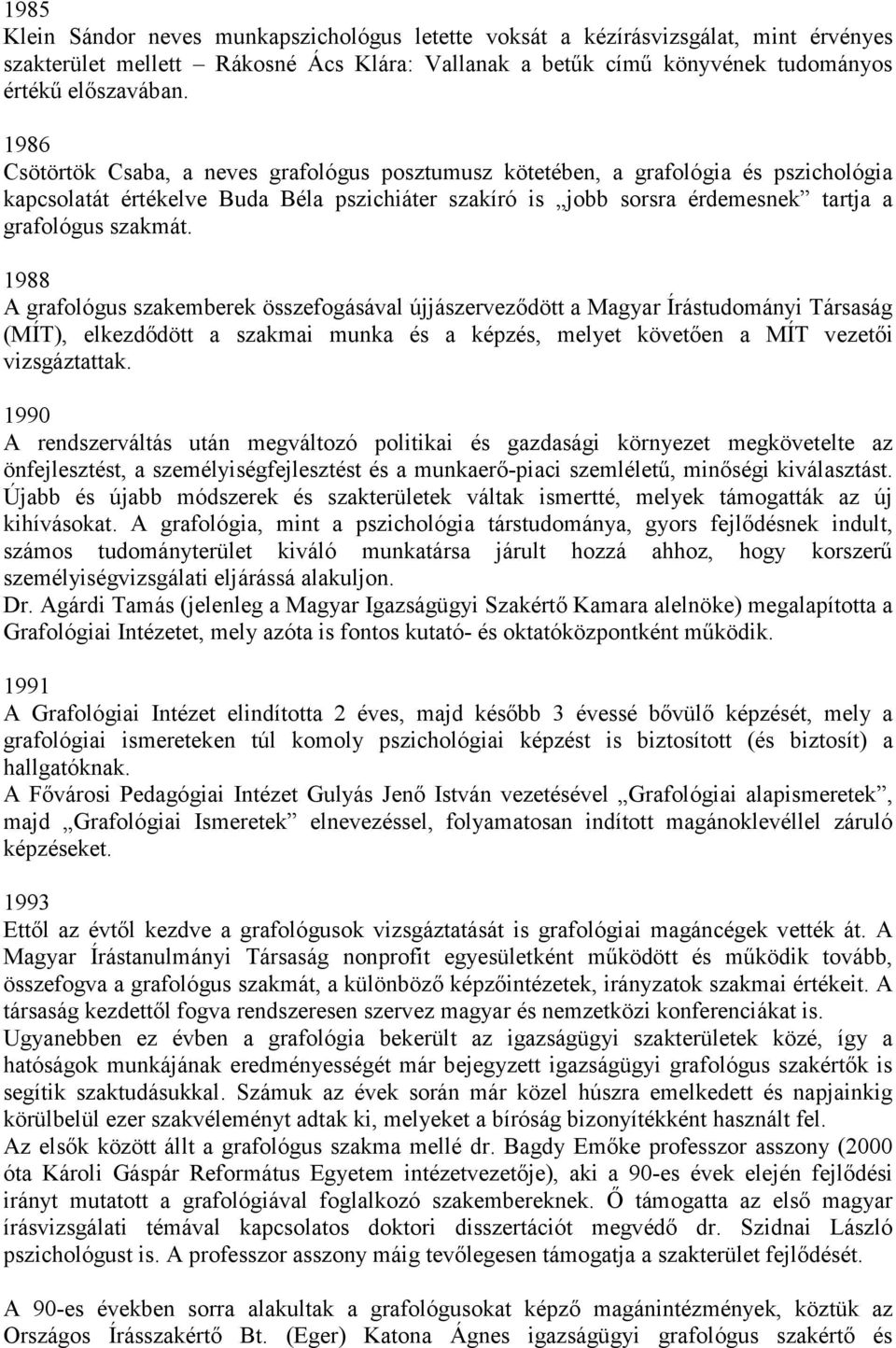 1988 A grafológus szakemberek összefogásával újjászerveződött a Magyar Írástudományi Társaság (MÍT), elkezdődött a szakmai munka és a képzés, melyet követően a MÍT vezetői vizsgáztattak.