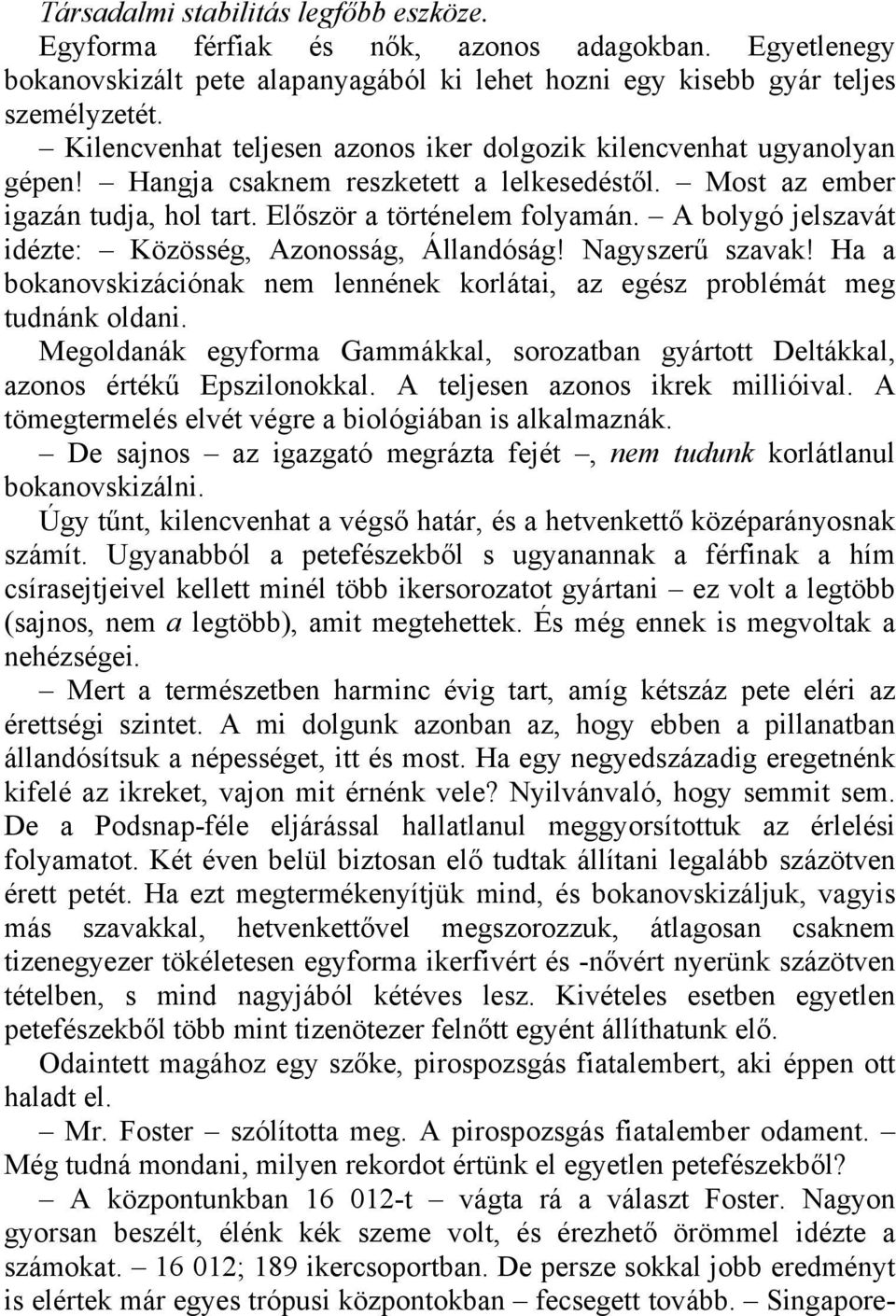 A bolygó jelszavát idézte: Közösség, Azonosság, Állandóság! Nagyszerű szavak! Ha a bokanovskizációnak nem lennének korlátai, az egész problémát meg tudnánk oldani.