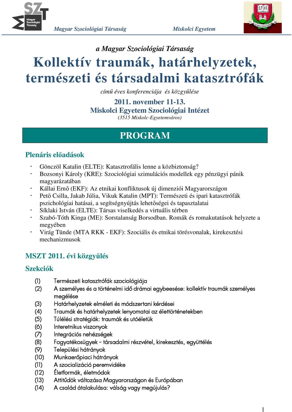 Bozsonyi Károly (KRE): Szociológiai szimulációs modellek egy pénzügyi pánik magyarázatában Kállai Ernő (EKF): Az etnikai konfliktusok új dimenziói Magyarországon Pető Csilla, Jakab Júlia, Vikuk