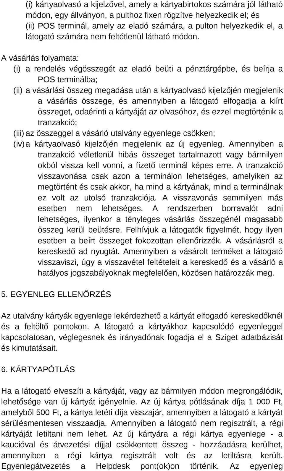 A vásárlás folyamata: (i) a rendelés végösszegét az eladó beüti a pénztárgépbe, és beírja a POS terminálba; (ii) a vásárlási összeg megadása után a kártyaolvasó kijelzőjén megjelenik a vásárlás