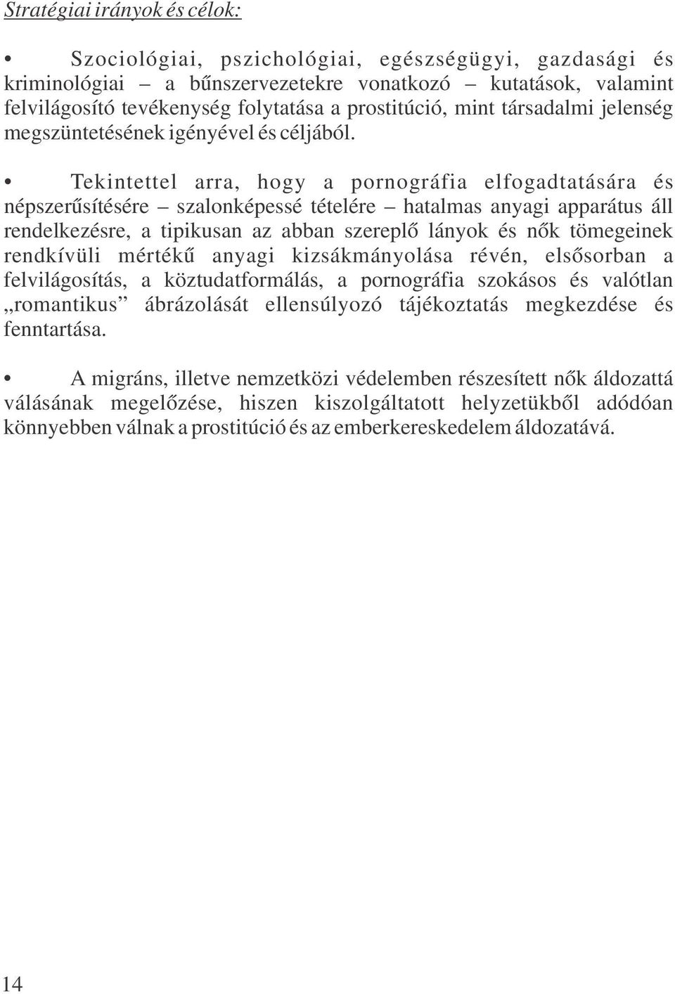 Tekintettel arra, hogy a pornográfia elfogadtatására és népszerűsítésére szalonképessé tételére hatalmas anyagi apparátus áll rendelkezésre, a tipikusan az abban szereplő lányok és nők tömegeinek