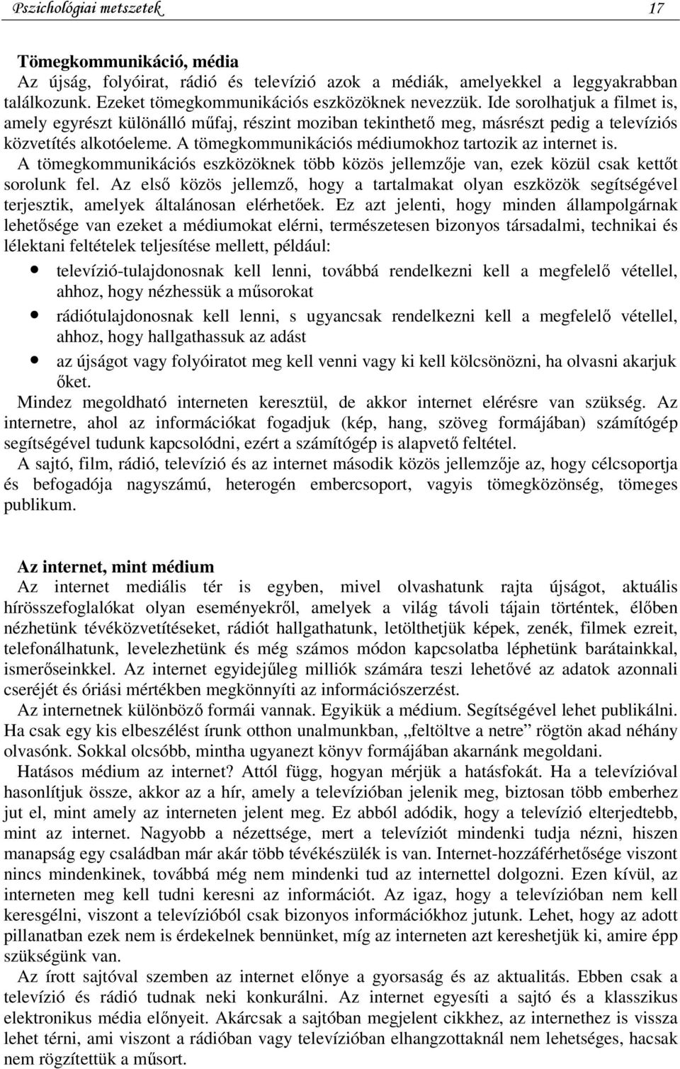 A tömegkommunikációs médiumokhoz tartozik az internet is. A tömegkommunikációs eszközöknek több közös jellemzője van, ezek közül csak kettőt sorolunk fel.