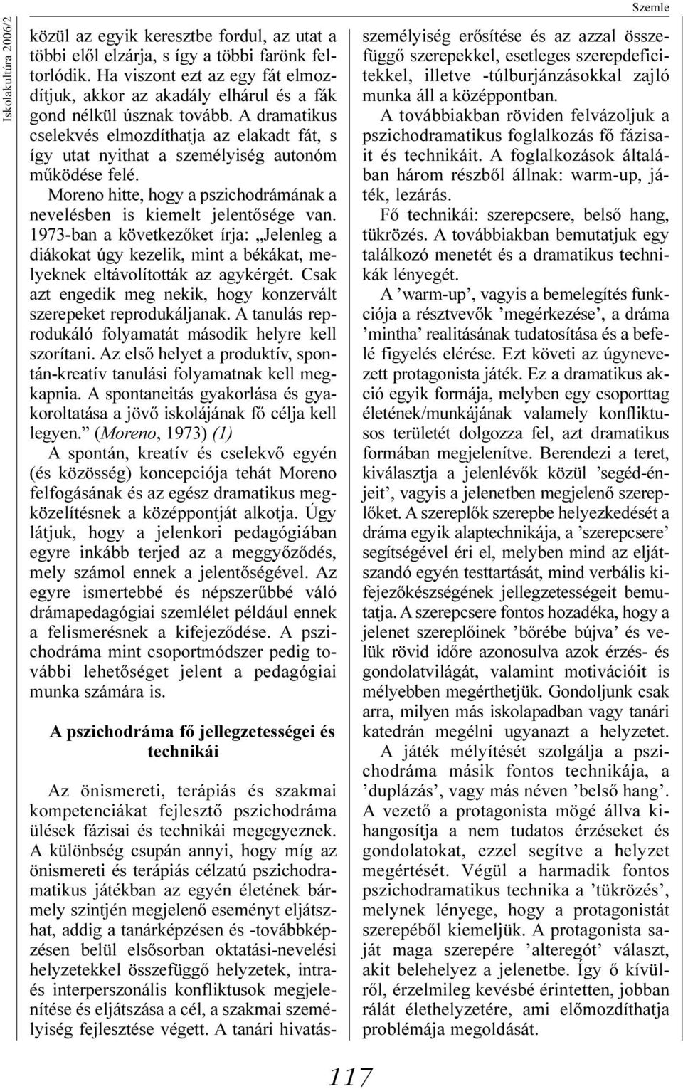 A dramatikus cselekvés elmozdíthatja az elakadt fát, s így utat nyithat a személyiség autonóm mûködése felé. Moreno hitte, hogy a pszichodrámának a nevelésben is kiemelt jelentõsége van.