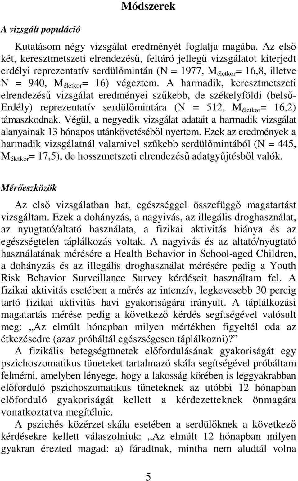 A harmadik, keresztmetszeti elrendezésű vizsgálat eredményei szűkebb, de székelyföldi (belső- Erdély) reprezentatív serdülőmintára (N = 512, M életkor = 16,2) támaszkodnak.