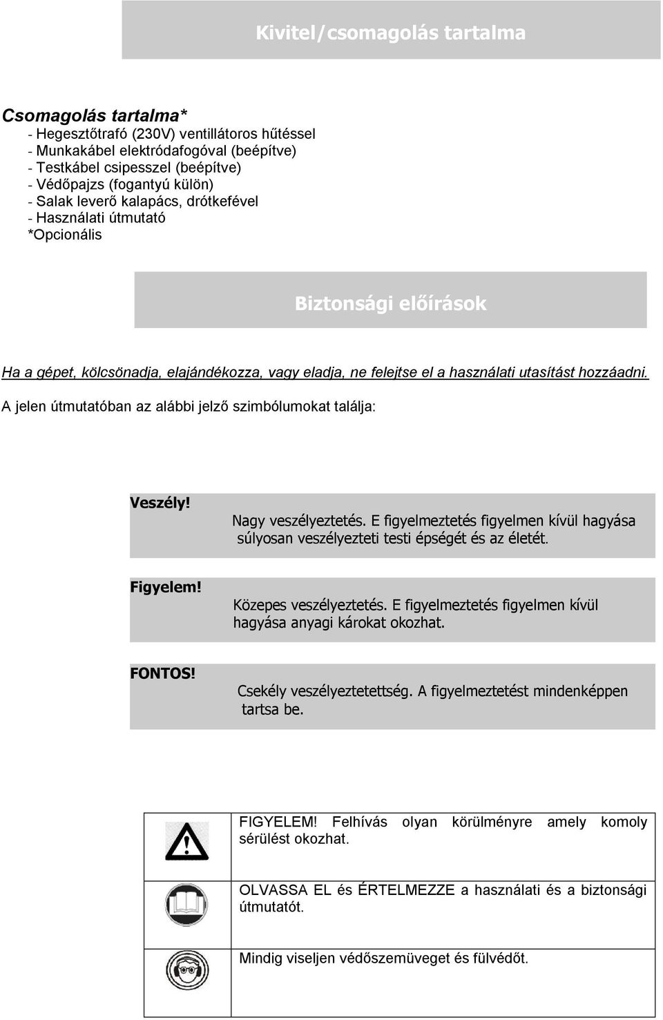 A jelen útmutatóban az alábbi jelző szimbólumokat találja: Veszély! Nagy veszélyeztetés. E figyelmeztetés figyelmen kívül hagyása súlyosan veszélyezteti testi épségét és az életét. Figyelem!
