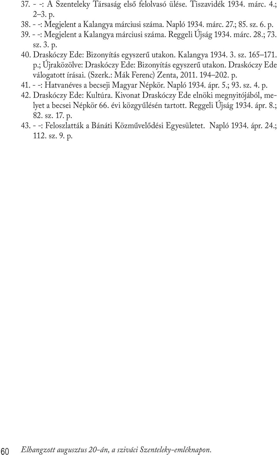 Draskóczy Ede válogatott írásai. (Szerk.: Mák Ferenc) Zenta, 2011. 194 202. p. 41. - -: Hatvanéves a becseji Magyar Népkör. Napló 1934. ápr. 5.; 93. sz. 4. p. 42. Draskóczy Ede: Kultúra.