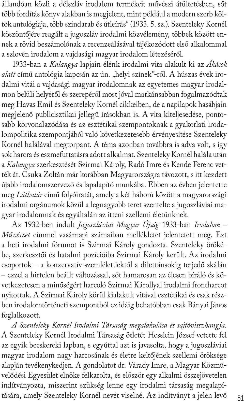 magyar irodalom létezéséről. 1933-ban a Kalangya lapjain élénk irodalmi vita alakult ki az Ákácok alatt című antológia kapcsán az ún. helyi színek -ről.