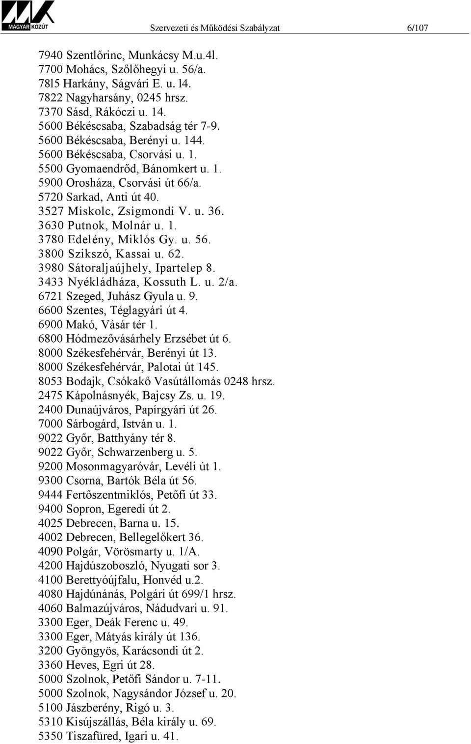 3527 Miskolc, Zsigmondi V. u. 36. 3630 Putnok, Molnár u. 1. 3780 Edelény, Miklós Gy. u. 56. 3800 Szikszó, Kassai u. 62. 3980 Sátoraljaújhely, Ipartelep 8. 3433 Nyékládháza, Kossuth L. u. 2/a.