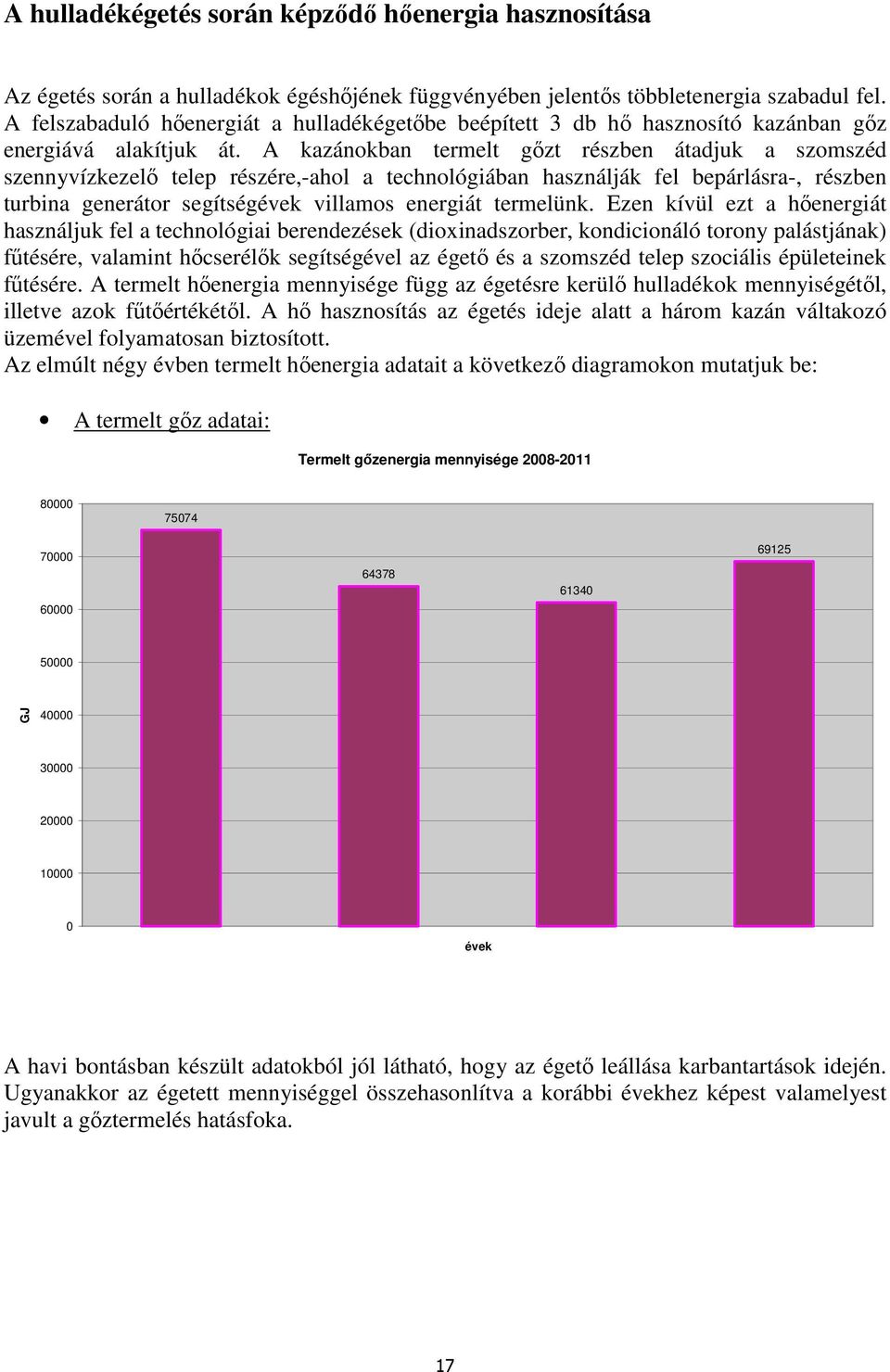 A kazánokban termelt gőzt részben átadjuk a szomszéd szennyvízkezelő telep részére,-ahol a technológiában használják fel bepárlásra-, részben turbina generátor segítségévek villamos energiát