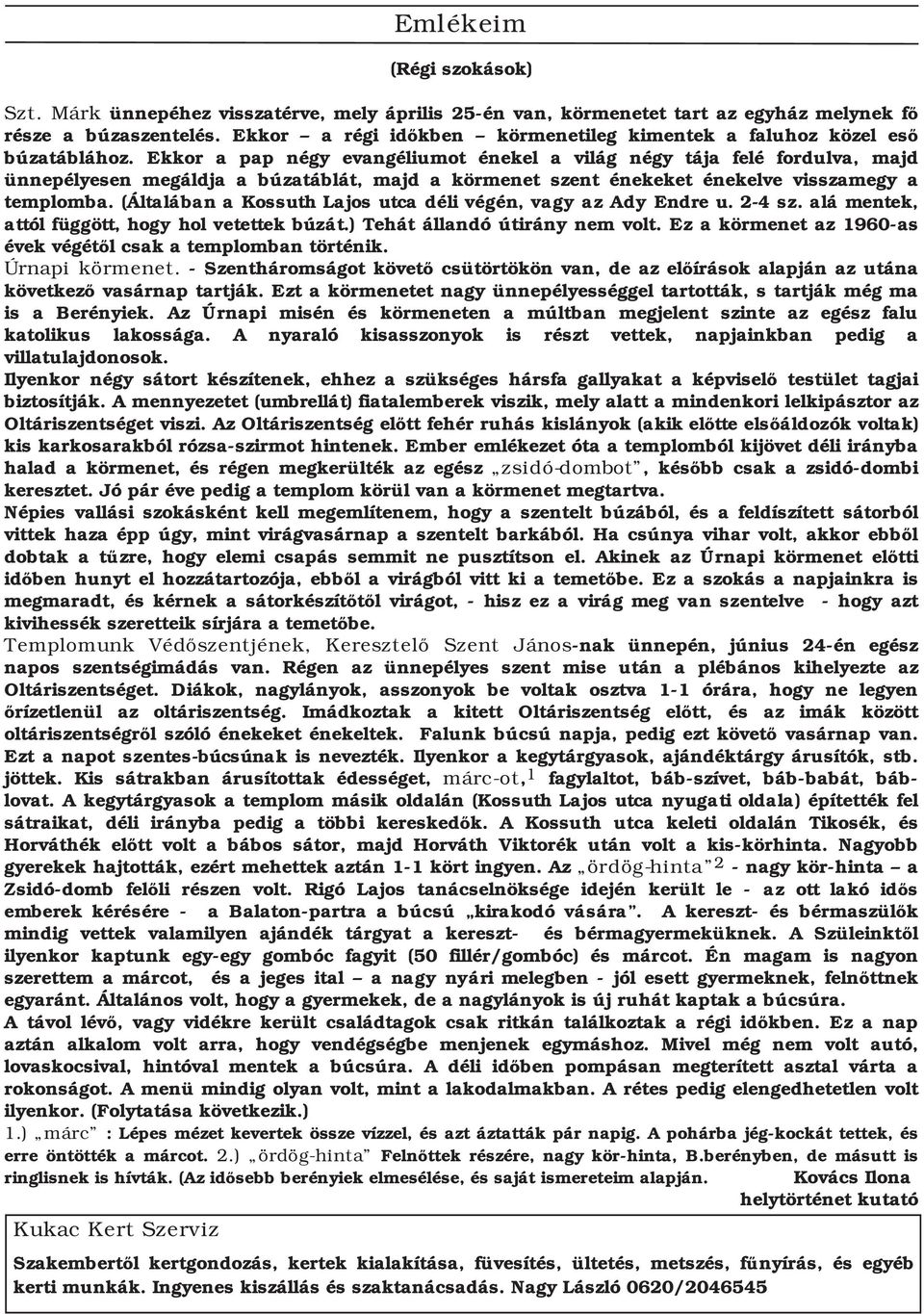 Ekkor a pap négy evangéliumot énekel a világ négy tája felé fordulva, majd ünnepélyesen megáldja a búzatáblát, majd a körmenet szent énekeket énekelve visszamegy a templomba.