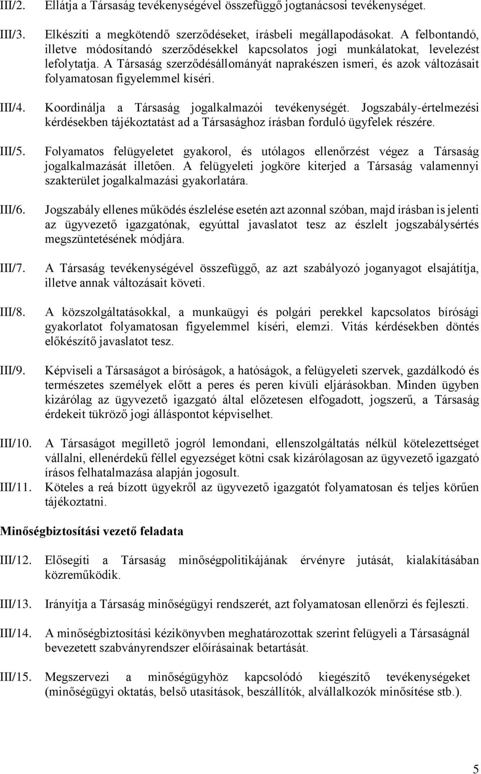 A Társaság szerződésállományát naprakészen ismeri, és azok változásait folyamatosan figyelemmel kíséri. Koordinálja a Társaság jogalkalmazói tevékenységét.