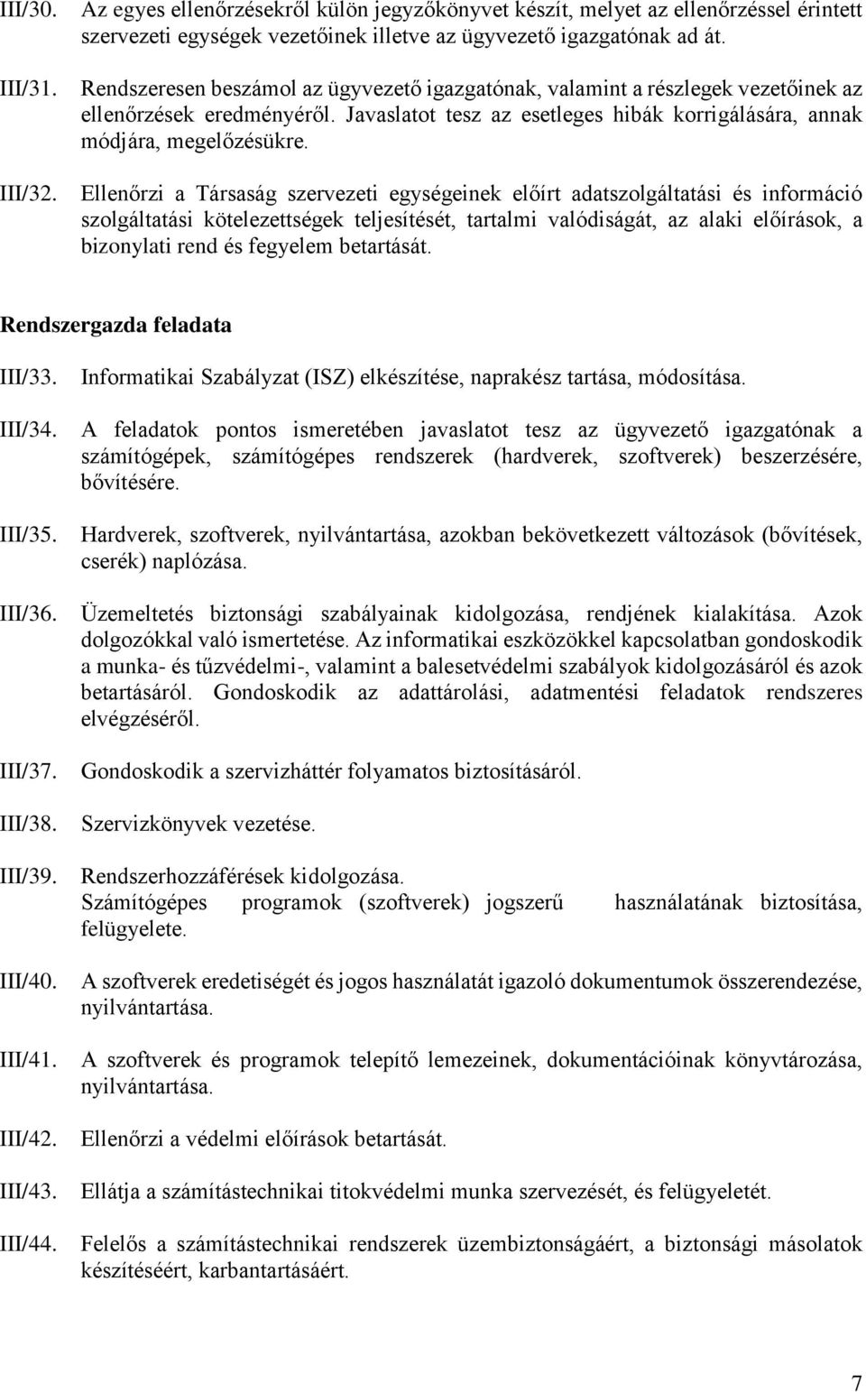 Ellenőrzi a Társaság szervezeti egységeinek előírt adatszolgáltatási és információ szolgáltatási kötelezettségek teljesítését, tartalmi valódiságát, az alaki előírások, a bizonylati rend és fegyelem