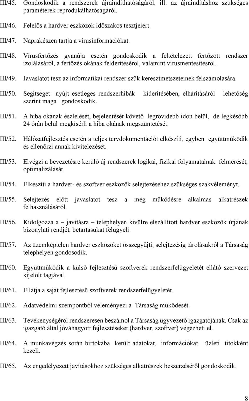 Vírusfertőzés gyanúja esetén gondoskodik a feltételezett fertőzött rendszer izolálásáról, a fertőzés okának felderítéséről, valamint vírusmentesítésről.