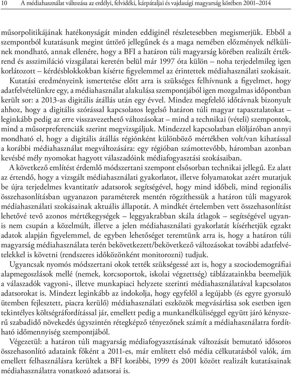 asszimiláció vizsgálatai keretén belül már 1997 óta külön noha terjedelmileg igen korlátozott kérdésblokkokban kísérte figyelemmel az érintettek médiahasználati szokásait.