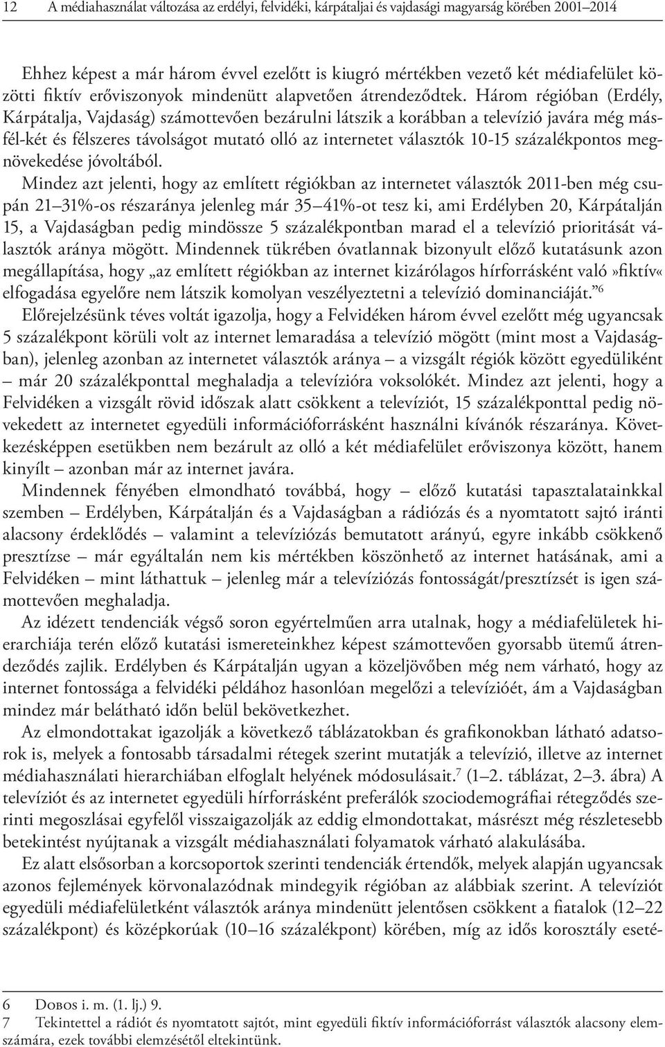 Három régióban (Erdély, Kárpátalja, Vajdaság) számottevően bezárulni látszik a korábban a televízió javára még másfél-két és félszeres távolságot mutató olló az internetet választók 10-15