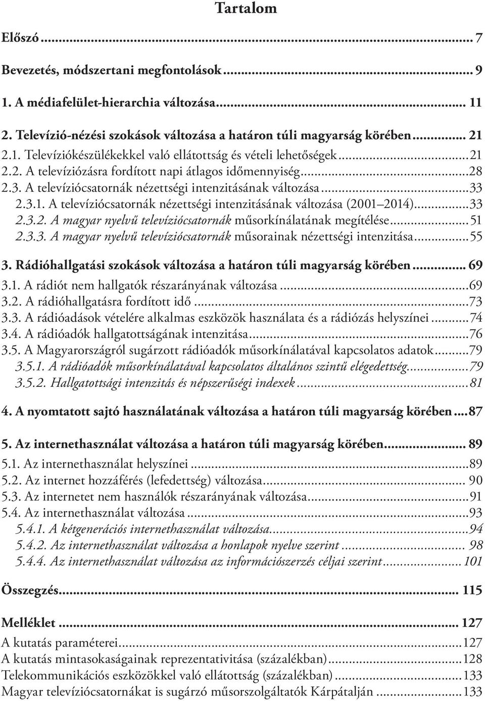 ..33 2.3.2. A magyar nyelvű televíziócsatornák műsorkínálatának megítélése...51 2.3.3. A magyar nyelvű televíziócsatornák műsorainak nézettségi intenzitása...55 3.