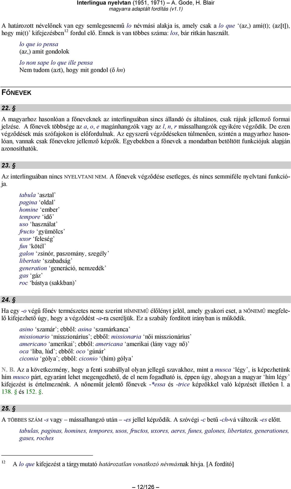 A magyarhoz hasonlóan a főneveknek az interlinguában sincs állandó és általános, csak rájuk jellemző formai jelzése.