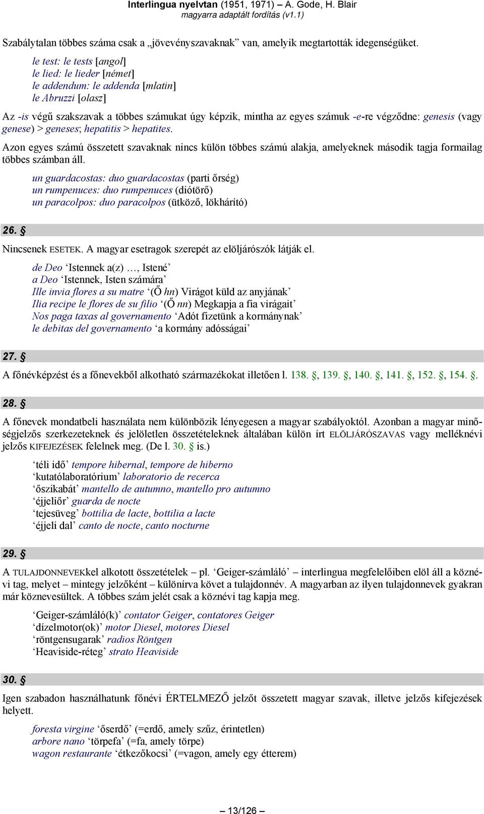 genesis (vagy genese) > geneses; hepatitis > hepatites. Azon egyes számú összetett szavaknak nincs külön többes számú alakja, amelyeknek második tagja formailag többes számban áll. 26.