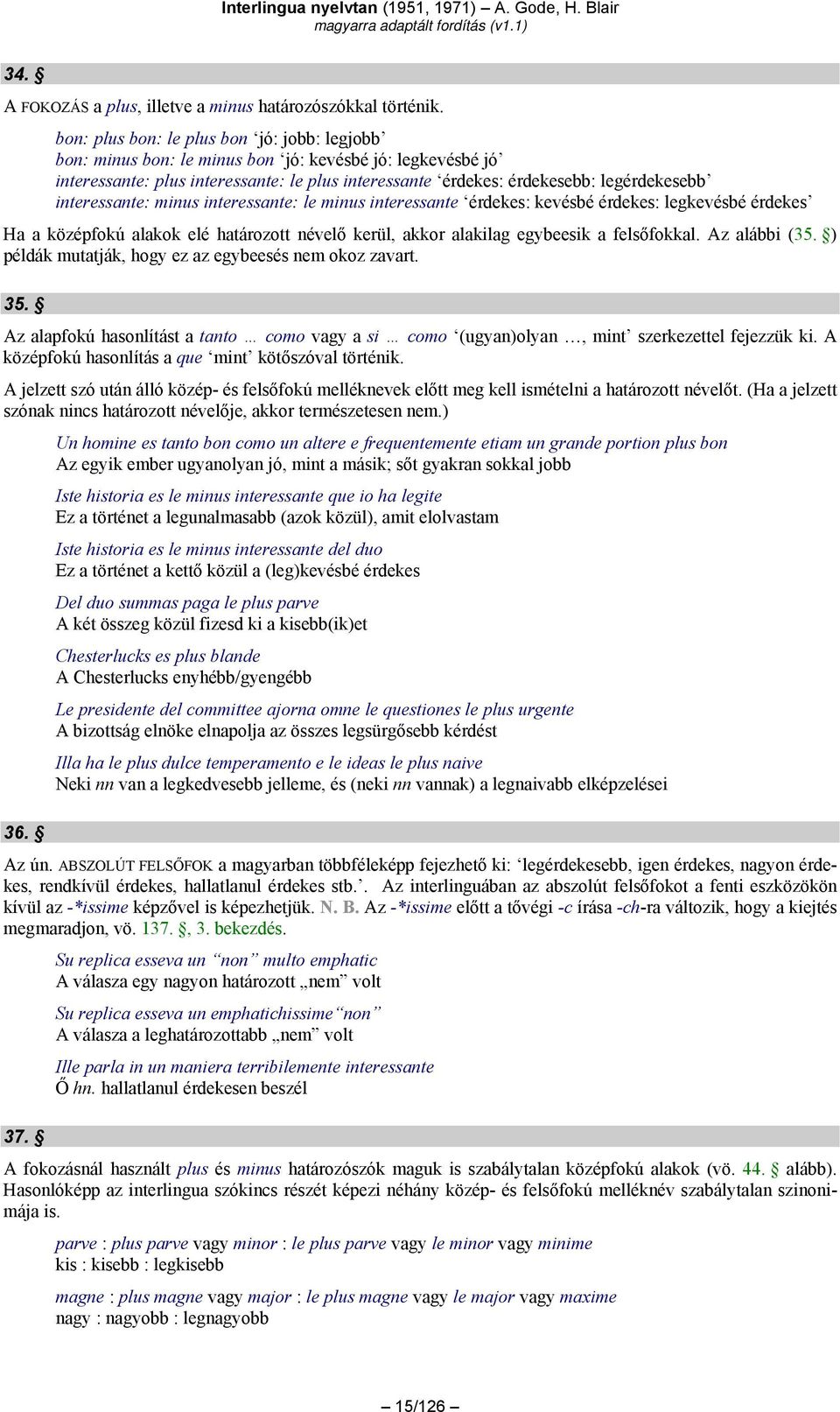 interessante: minus interessante: le minus interessante érdekes: kevésbé érdekes: legkevésbé érdekes Ha a középfokú alakok elé határozott névelő kerül, akkor alakilag egybeesik a felsőfokkal.