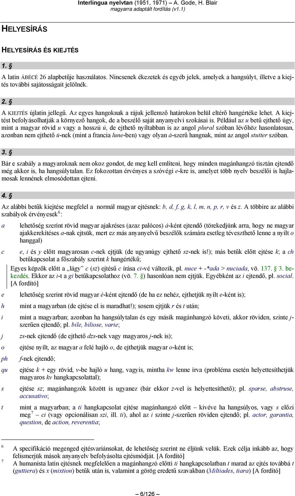 Például az u betű ejthető úgy, mint a magyar rövid u vagy a hosszú ú, de ejthető nyíltabban is az angol plural szóban lévőhöz hasonlatosan, azonban nem ejthető ü-nek (mint a francia lune-ben) vagy