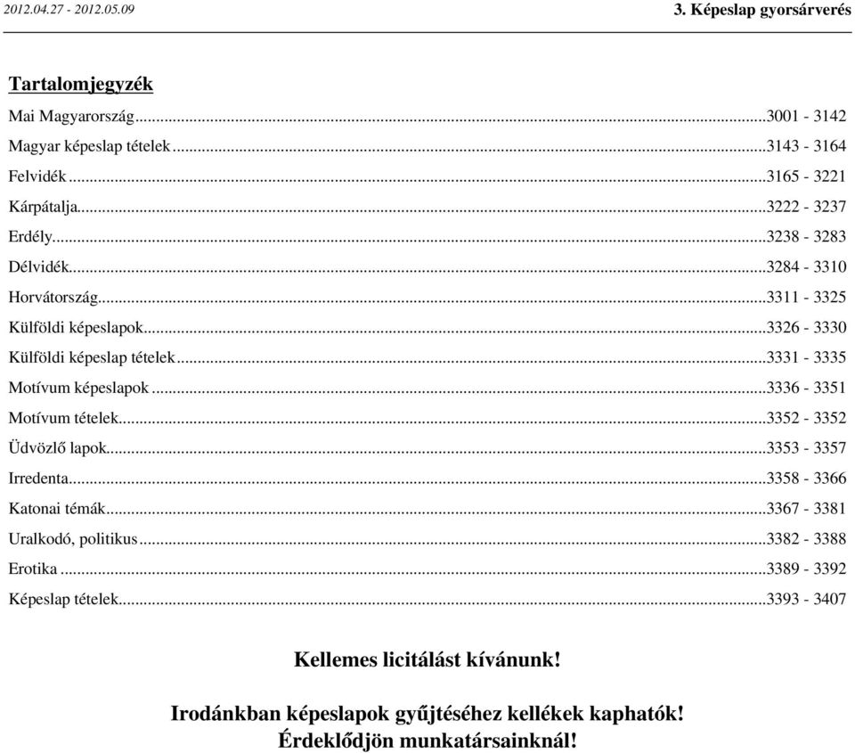 ..3336-3351 Motívum tételek...3352-3352 Üdvözlő lapok...3353-3357 Irredenta...3358-3366 Katonai témák...3367-3381 Uralkodó, politikus.