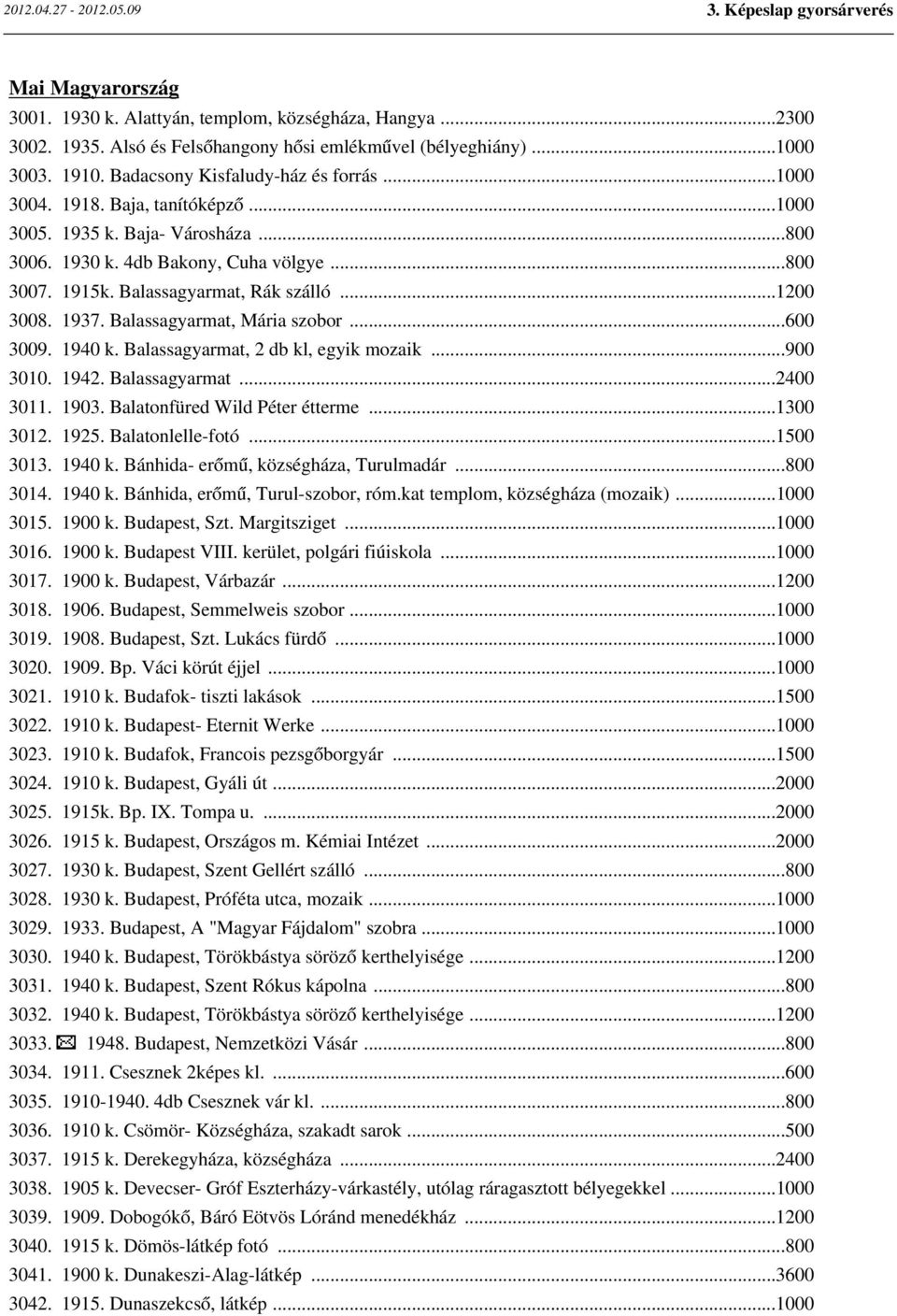 Balassagyarmat, Mária szobor...600 3009. 1940 k. Balassagyarmat, 2 db kl, egyik mozaik...900 3010. 1942. Balassagyarmat...2400 3011. 1903. Balatonfüred Wild Péter étterme...1300 3012. 1925.