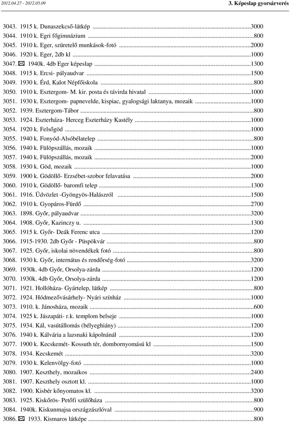 ..1000 3052. 1939. Esztergom-Tábor...800 3053. 1924. Eszterháza- Herceg Eszterházy Kastély...1000 3054. 1920 k. Felsőgöd...1000 3055. 1940 k. Fonyód-Alsóbélatelep...800 3056. 1940 k. Fülöpszállás, mozaik.