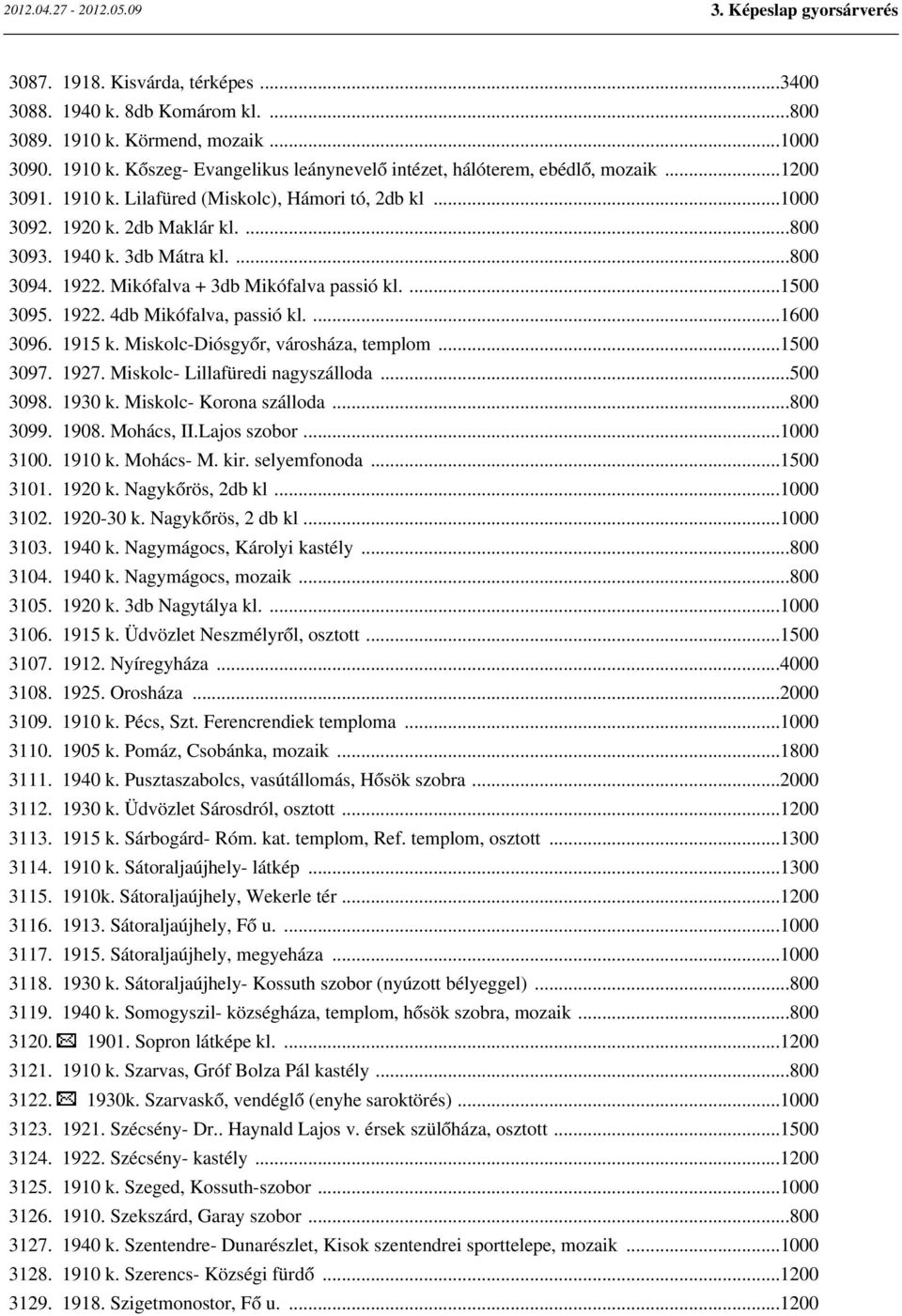 1922. 4db Mikófalva, passió kl....1600 3096. 1915 k. Miskolc-Diósgyőr, városháza, templom...1500 3097. 1927. Miskolc- Lillafüredi nagyszálloda...500 3098. 1930 k. Miskolc- Korona szálloda...800 3099.