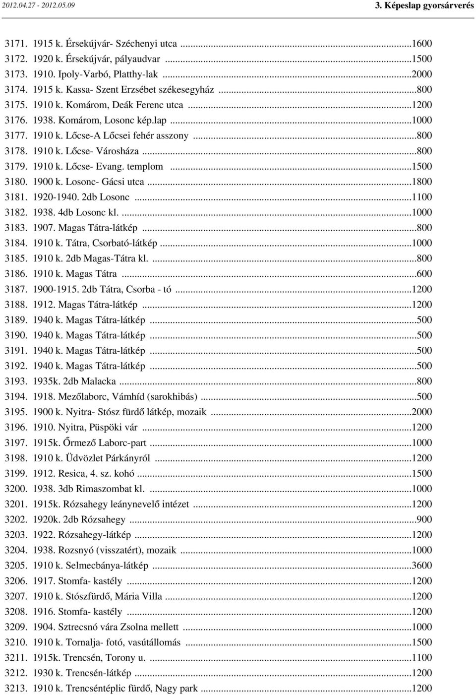 templom...1500 3180. 1900 k. Losonc- Gácsi utca...1800 3181. 1920-1940. 2db Losonc...1100 3182. 1938. 4db Losonc kl....1000 3183. 1907. Magas Tátra-látkép...800 3184. 1910 k. Tátra, Csorbató-látkép.