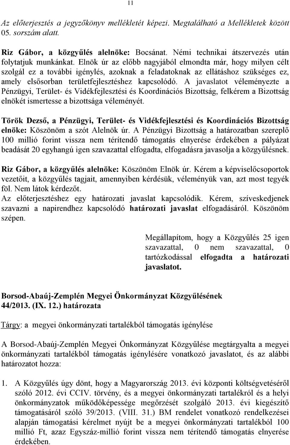 Elnök úr az előbb nagyjából elmondta már, hogy milyen célt szolgál ez a további igénylés, azoknak a feladatoknak az ellátáshoz szükséges ez, amely elsősorban területfejlesztéshez kapcsolódó.