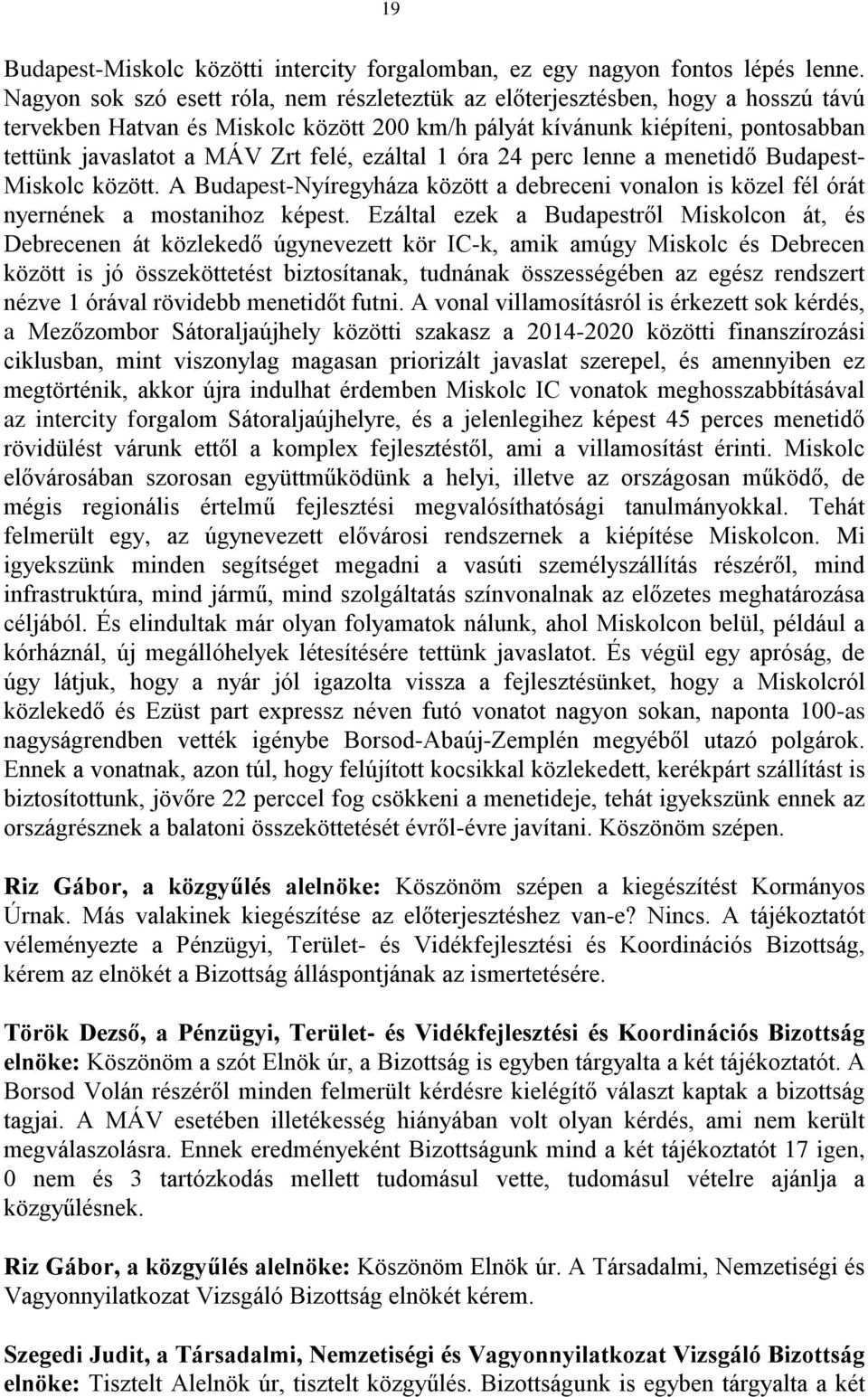 felé, ezáltal 1 óra 24 perc lenne a menetidő Budapest- Miskolc között. A Budapest-Nyíregyháza között a debreceni vonalon is közel fél órát nyernének a mostanihoz képest.