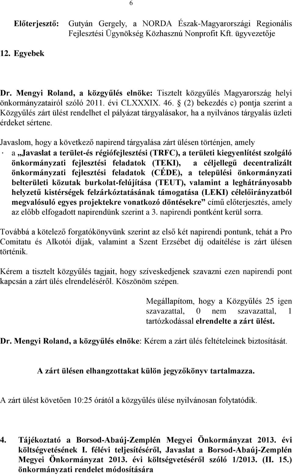 (2) bekezdés c) pontja szerint a Közgyűlés zárt ülést rendelhet el pályázat tárgyalásakor, ha a nyilvános tárgyalás üzleti érdeket sértene.