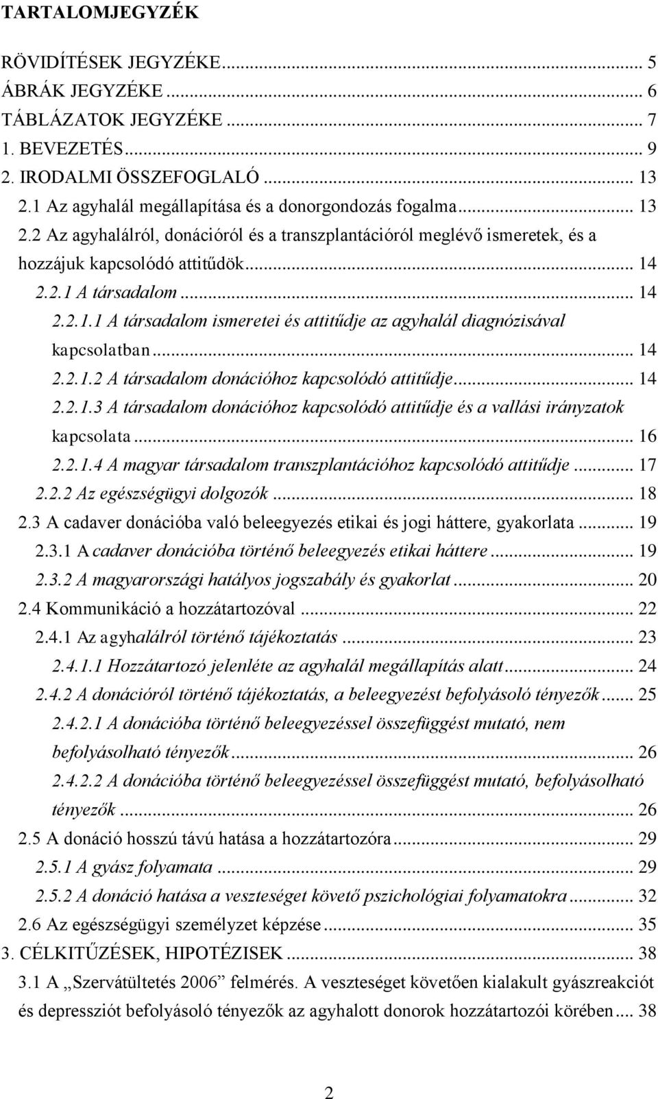 .. 14 2.2.1.1 A társadalom ismeretei és attitűdje az agyhalál diagnózisával kapcsolatban... 14 2.2.1.2 A társadalom donációhoz kapcsolódó attitűdje... 14 2.2.1.3 A társadalom donációhoz kapcsolódó attitűdje és a vallási irányzatok kapcsolata.