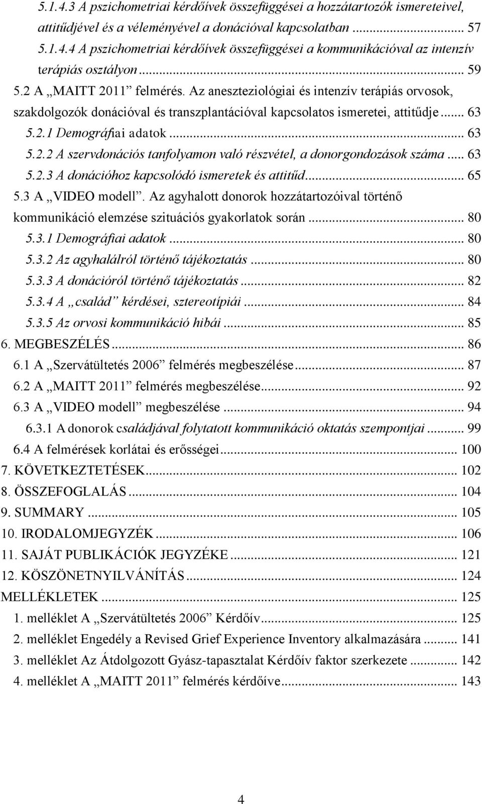 .. 63 5.2.3 A donációhoz kapcsolódó ismeretek és attitűd... 65 5.3 A VIDEO modell. Az agyhalott donorok hozzátartozóival történő kommunikáció elemzése szituációs gyakorlatok során... 80 5.3.1 Demográfiai adatok.