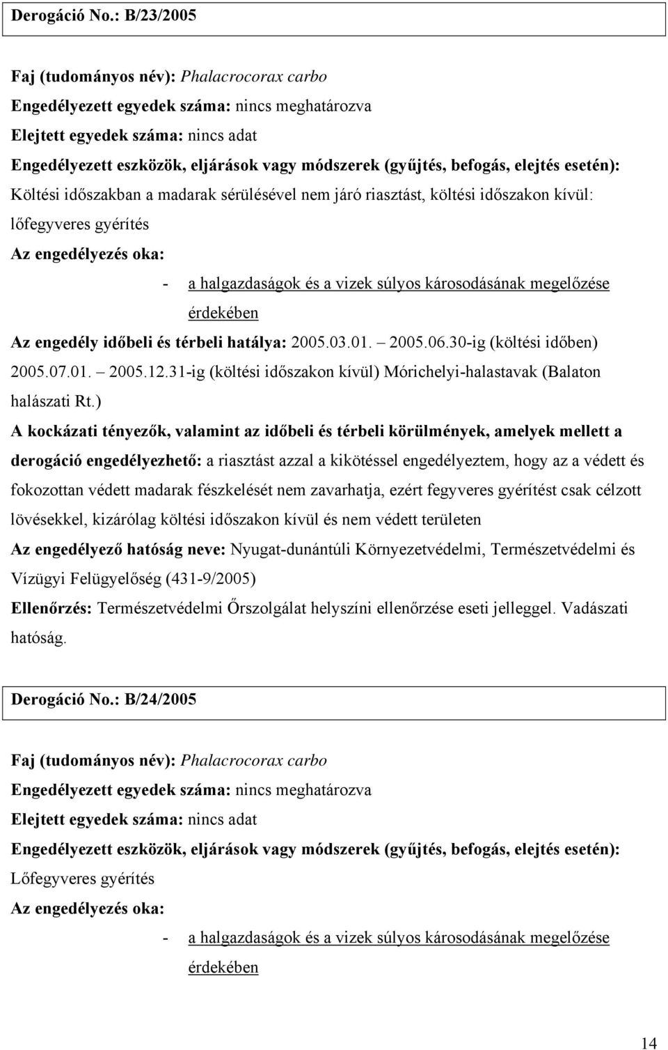 gyérítés Az engedély időbeli és térbeli hatálya: 2005.03.01. 2005.06.30-ig (költési időben) 2005.07.01. 2005.12.31-ig (költési időszakon kívül) Mórichelyi-halastavak (Balaton halászati Rt.