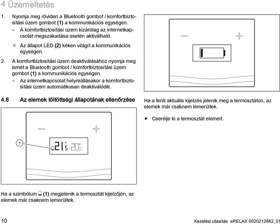 A komfortbiztosítási üzem deaktiválásához nyomja meg ismét a Bluetooth gombot / komfortbiztosítási üzem gombot (1) a kommunikációs egységen.