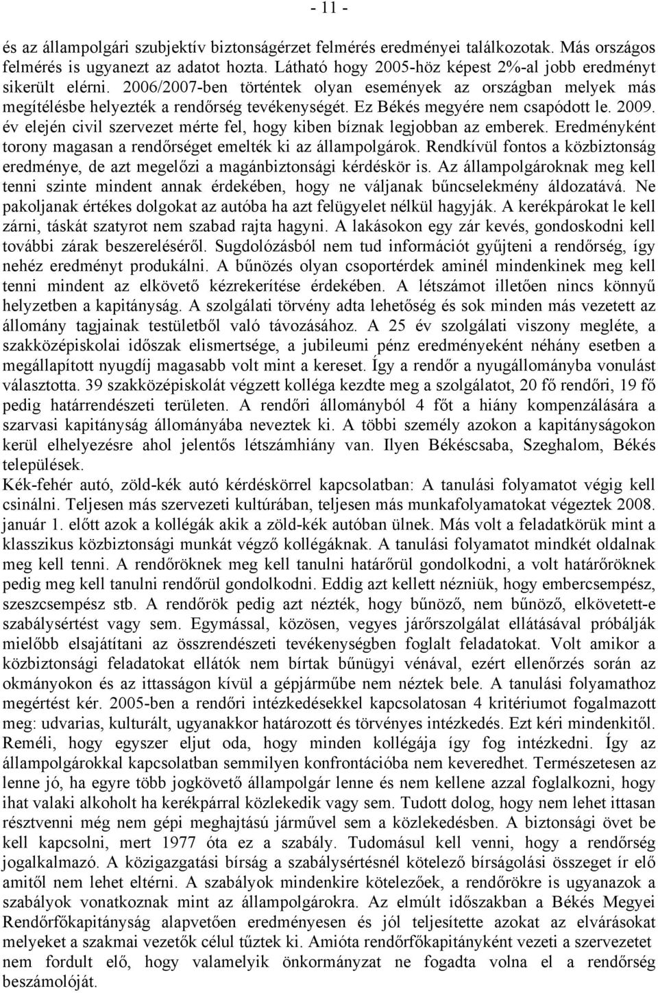 Ez Békés megyére nem csapódott le. 2009. év elején civil szervezet mérte fel, hogy kiben bíznak legjobban az emberek. Eredményként torony magasan a rendőrséget emelték ki az állampolgárok.