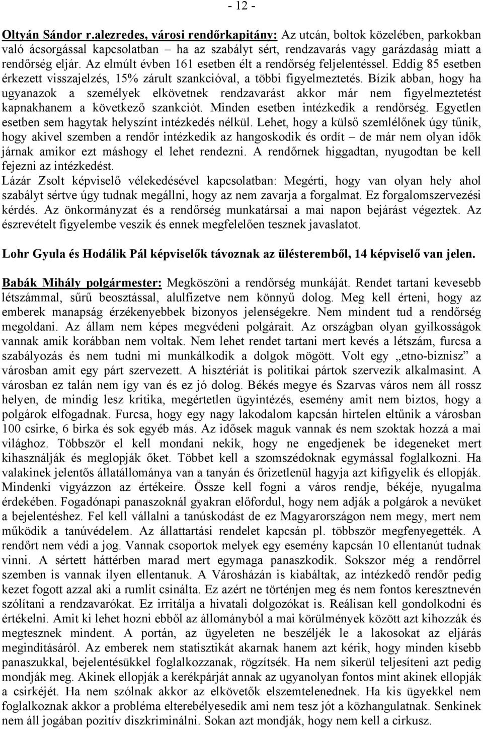 Bízik abban, hogy ha ugyanazok a személyek elkövetnek rendzavarást akkor már nem figyelmeztetést kapnakhanem a következő szankciót. Minden esetben intézkedik a rendőrség.