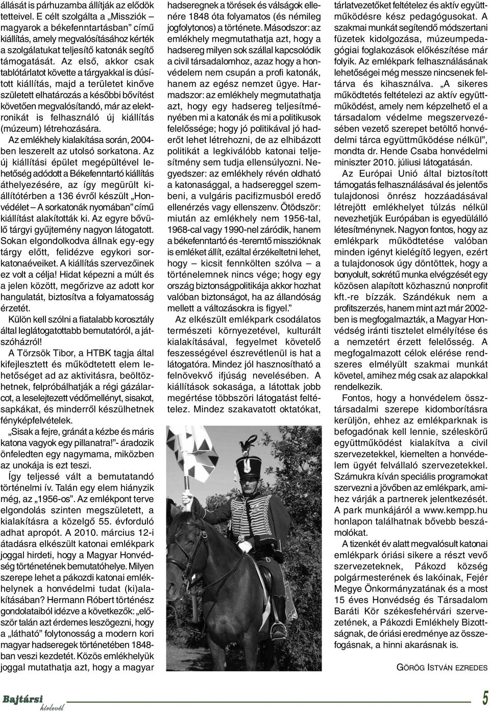 Az első, akkor csak tablótárlatot követte a tárgyakkal is dúsított kiállítás, majd a területet kinőve született elhatározás a későbbi bővítést követően megvalósítandó, már az elektronikát is