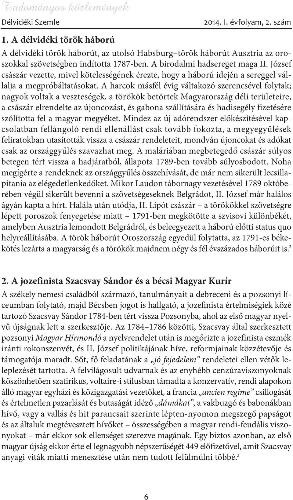 A harcok másfél évig váltakozó szerencsével folytak; nagyok voltak a veszteségek, a törökök betörtek Magyarország déli területeire, a császár elrendelte az újoncozást, és gabona szállítására és