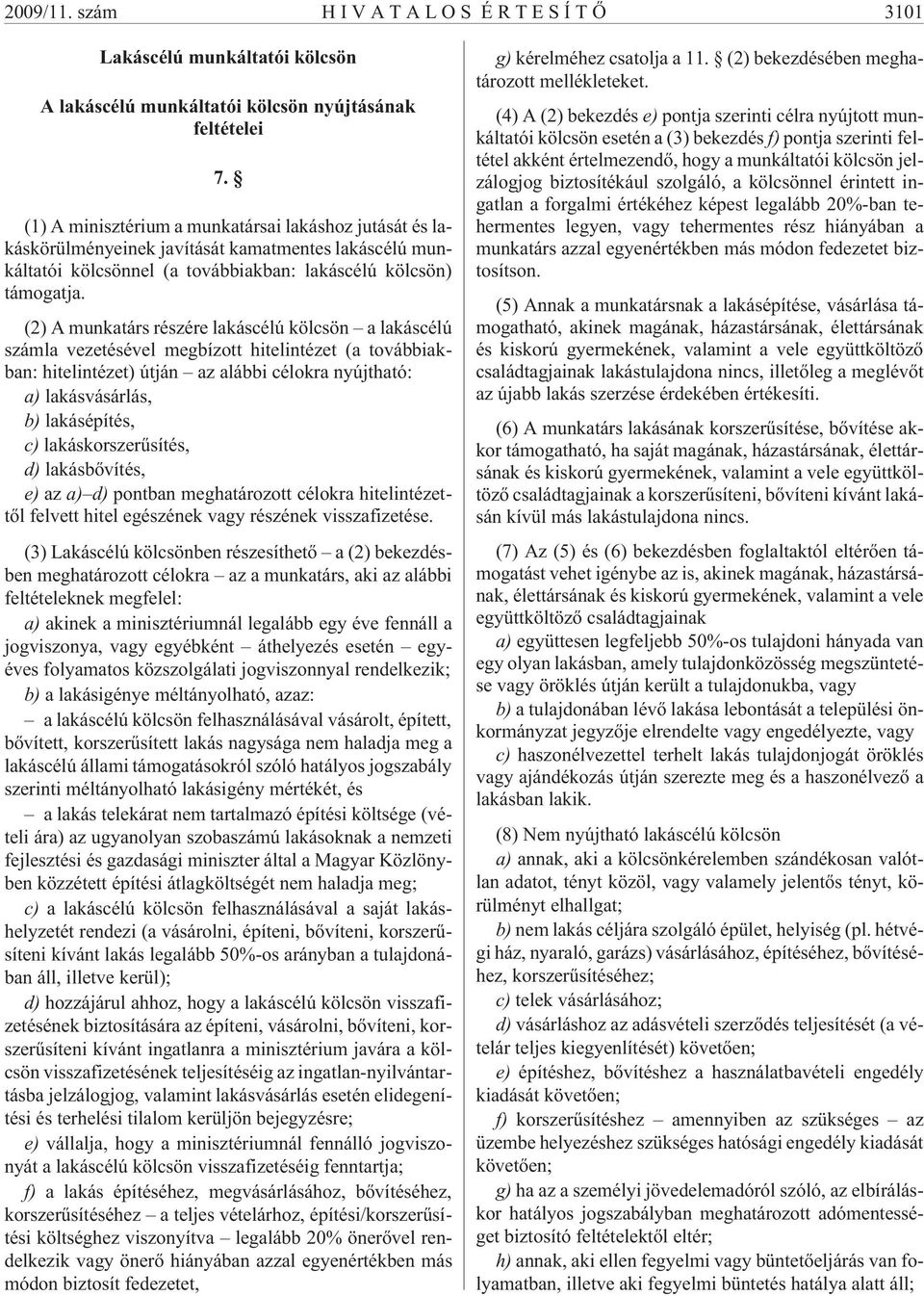 (2) A munkatárs részére lakáscélú kölcsön a lakáscélú számla vezetésével megbízott hitelintézet (a továbbiakban: hitelintézet) útján az alábbi célokra nyújtható: a) lakásvásárlás, b) lakásépítés, c)