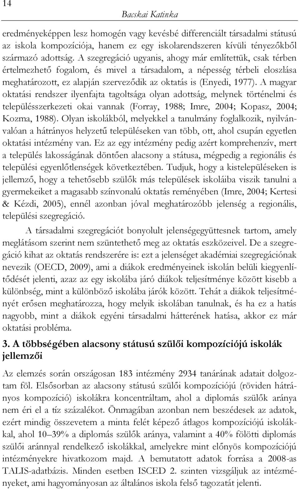 A magyar oktatási rendszer ilyenfajta tagoltsága olyan adottság, melynek történelmi és településszerkezeti okai vannak (Forray, 1988; Imre, 2004; Kopasz, 2004; Kozma, 1988).