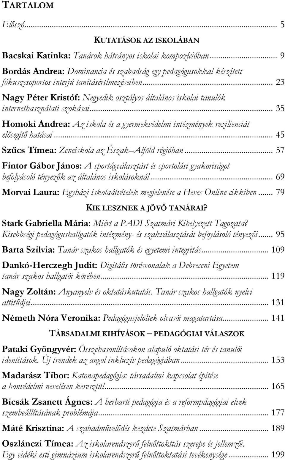 .. 23 Nagy Péter Kristóf: Negyedik osztályos általános iskolai tanulók internethasználati szokásai... 35 Homoki Andrea: Az iskola és a gyermekvédelmi intézmények rezilienciát elősegítő hatásai.