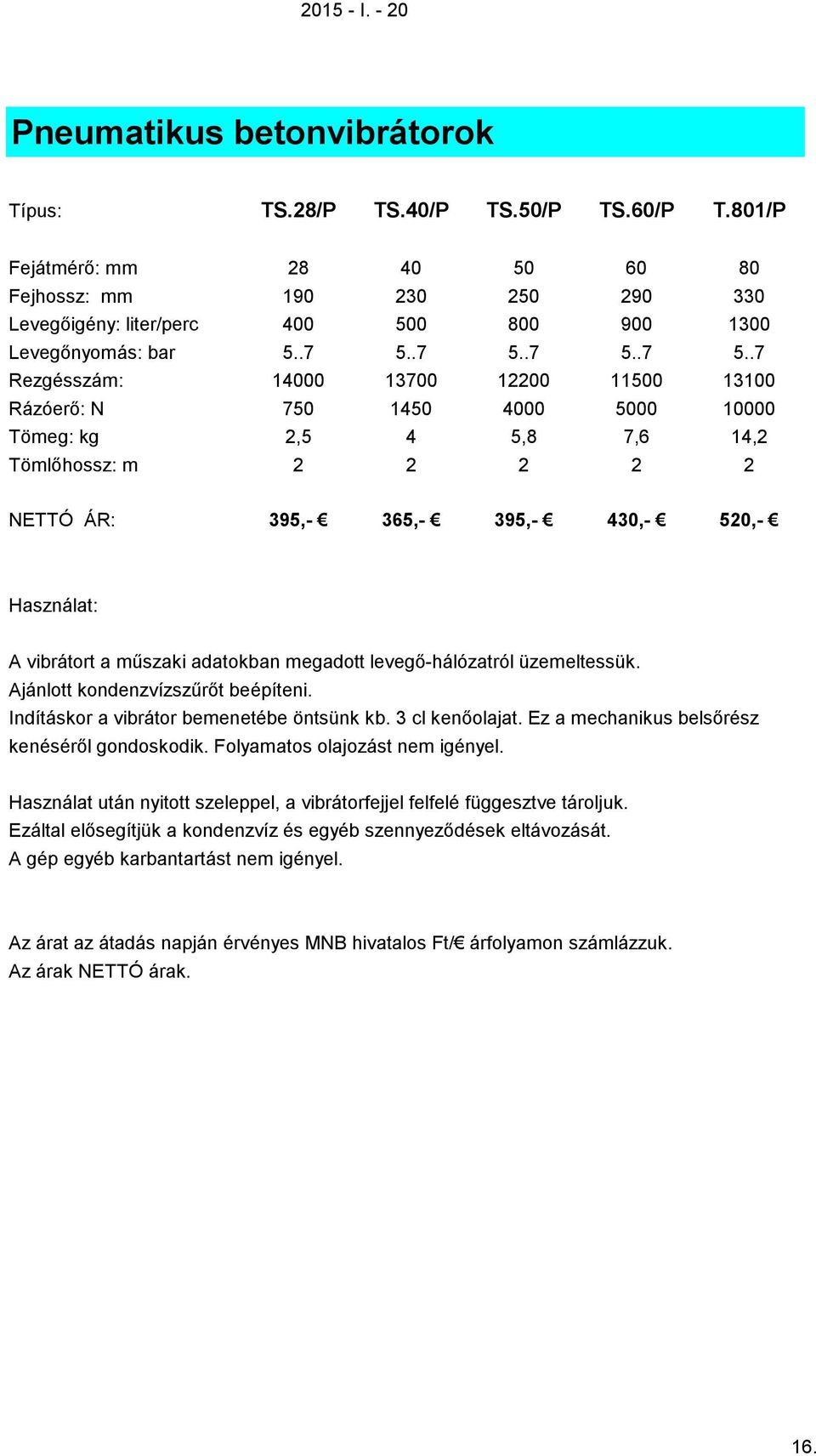 .7 5..7 5..7 5..7 Rezgésszám: 14000 13700 12200 11500 13100 Rázóerő: N 750 1450 4000 5000 10000 Tömeg: kg 2,5 4 5,8 7,6 14,2 Tömlőhossz: m 2 2 2 2 2 NETTÓ ÁR: 395,- 365,- 395,- 430,- 520,- Használat: