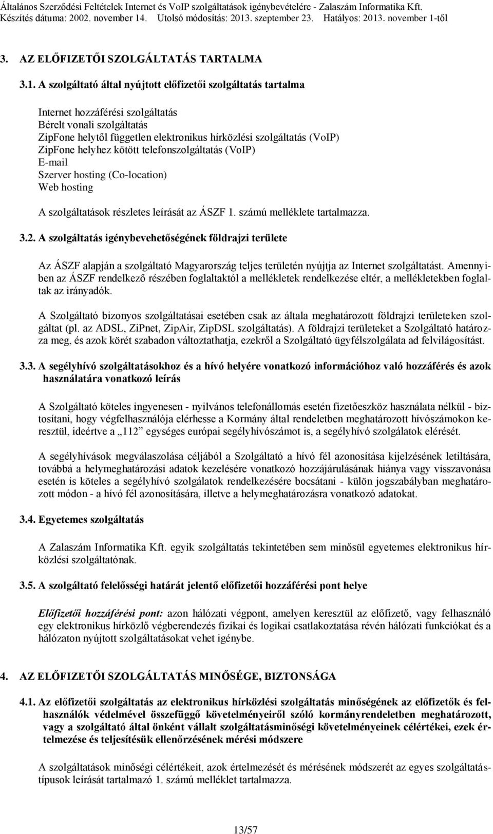 ZipFone helyhez kötött telefonszolgáltatás (VoIP) E-mail Szerver hosting (Co-location) Web hosting A szolgáltatások részletes leírását az ÁSZF 1. számú melléklete tartalmazza. 3.2.