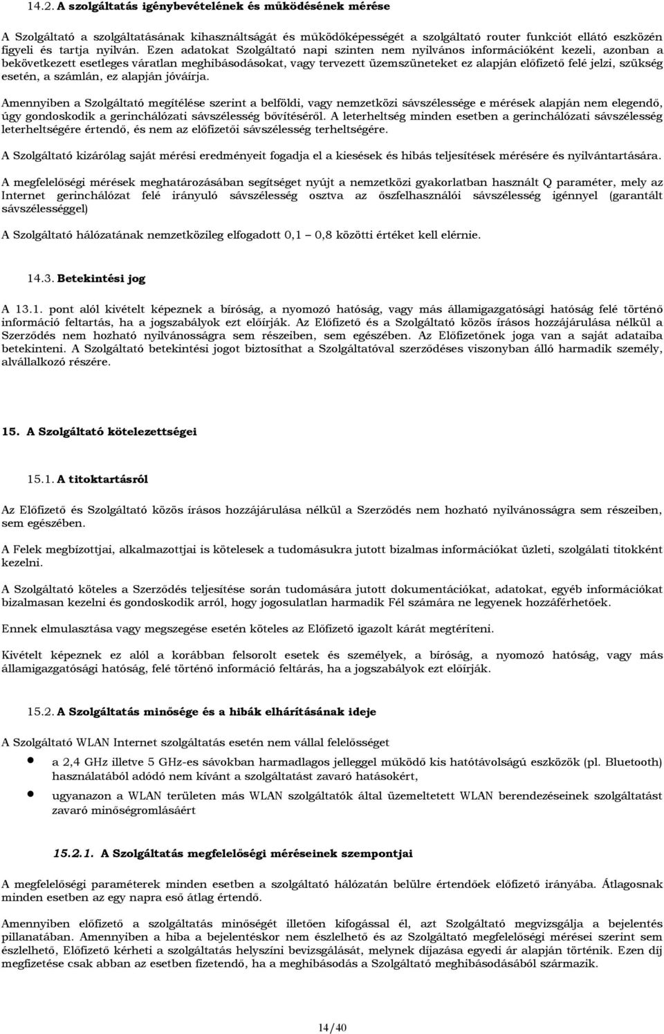 Ezen adatokat Szolgáltató napi szinten nem nyilvános információként kezeli, azonban a bekövetkezett esetleges váratlan meghibásodásokat, vagy tervezett üzemszüneteket ez alapján előfizető felé jelzi,