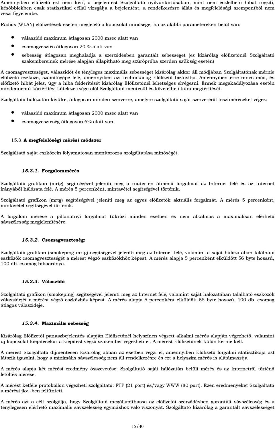 Rádiós (WLAN) előfizetések esetén megfelelő a kapcsolat minősége, ha az alábbi paramétereken belül van: válaszidő maximum átlagosan 2000 msec alatt van csomagvesztés átlagosan 20 % alatt van sebesség