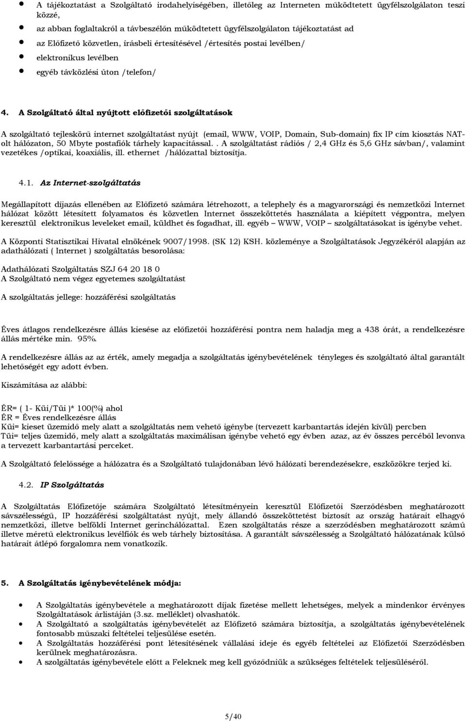 A Szolgáltató által nyújtott előfizetői szolgáltatások A szolgáltató tejleskörű internet szolgáltatást nyújt (email, WWW, VOIP, Domain, Sub-domain) fix IP cím kiosztás NATolt hálózaton, 50 Mbyte