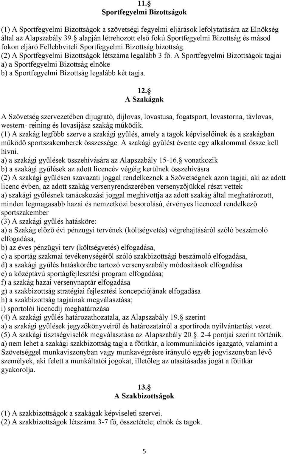 A Sportfegyelmi Bizottságok tagjai a) a Sportfegyelmi Bizottság elnöke b) a Sportfegyelmi Bizottság legalább két tagja. 12.